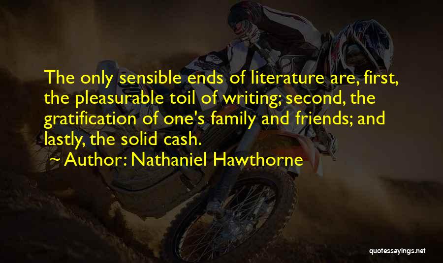 Nathaniel Hawthorne Quotes: The Only Sensible Ends Of Literature Are, First, The Pleasurable Toil Of Writing; Second, The Gratification Of One's Family And
