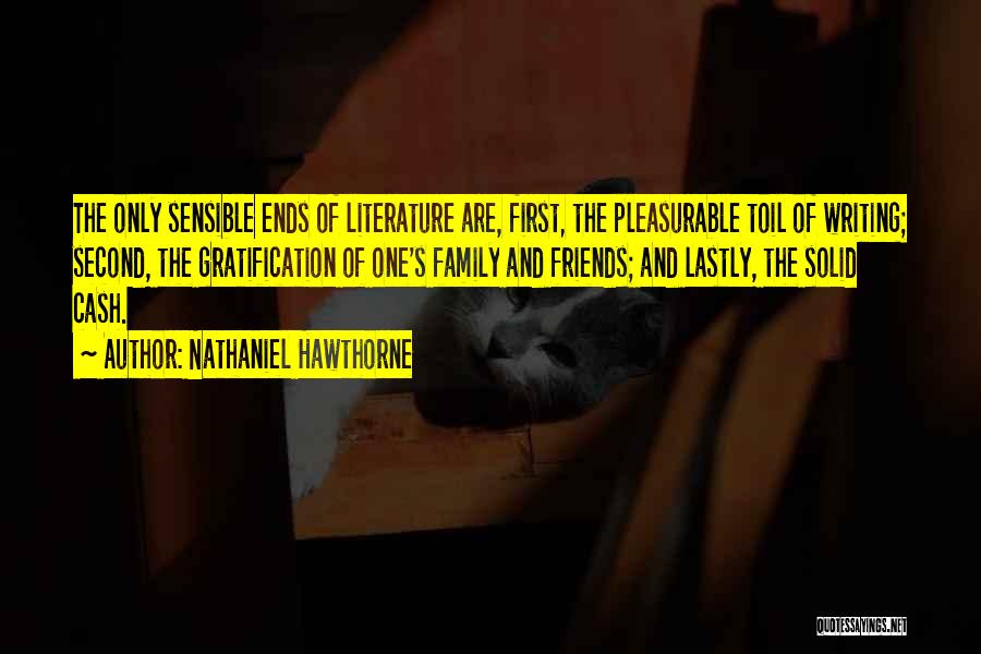 Nathaniel Hawthorne Quotes: The Only Sensible Ends Of Literature Are, First, The Pleasurable Toil Of Writing; Second, The Gratification Of One's Family And