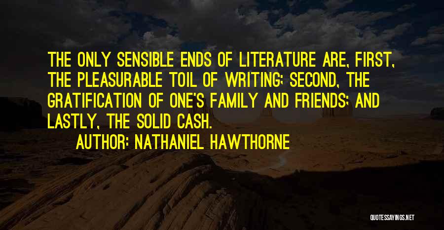 Nathaniel Hawthorne Quotes: The Only Sensible Ends Of Literature Are, First, The Pleasurable Toil Of Writing; Second, The Gratification Of One's Family And