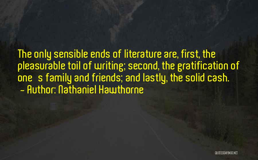Nathaniel Hawthorne Quotes: The Only Sensible Ends Of Literature Are, First, The Pleasurable Toil Of Writing; Second, The Gratification Of One's Family And
