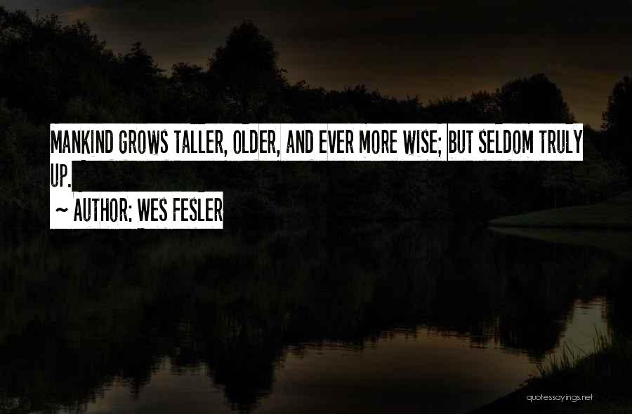 Wes Fesler Quotes: Mankind Grows Taller, Older, And Ever More Wise; But Seldom Truly Up.