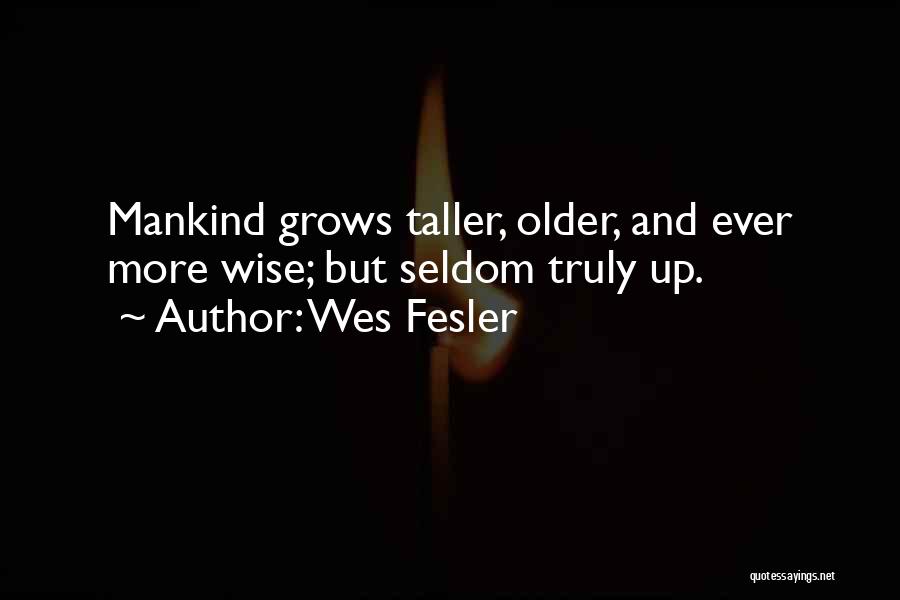 Wes Fesler Quotes: Mankind Grows Taller, Older, And Ever More Wise; But Seldom Truly Up.