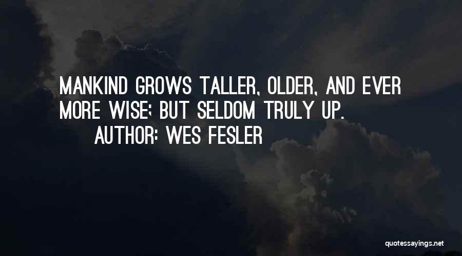 Wes Fesler Quotes: Mankind Grows Taller, Older, And Ever More Wise; But Seldom Truly Up.