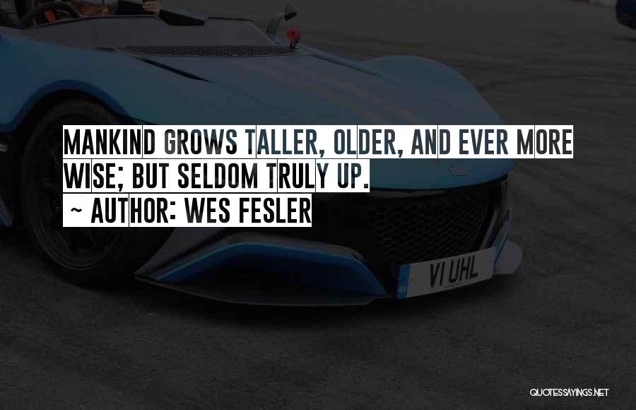 Wes Fesler Quotes: Mankind Grows Taller, Older, And Ever More Wise; But Seldom Truly Up.