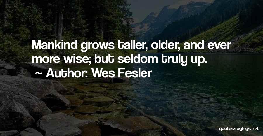 Wes Fesler Quotes: Mankind Grows Taller, Older, And Ever More Wise; But Seldom Truly Up.