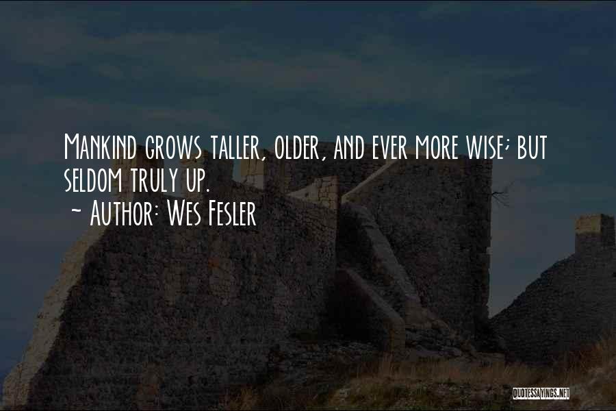 Wes Fesler Quotes: Mankind Grows Taller, Older, And Ever More Wise; But Seldom Truly Up.