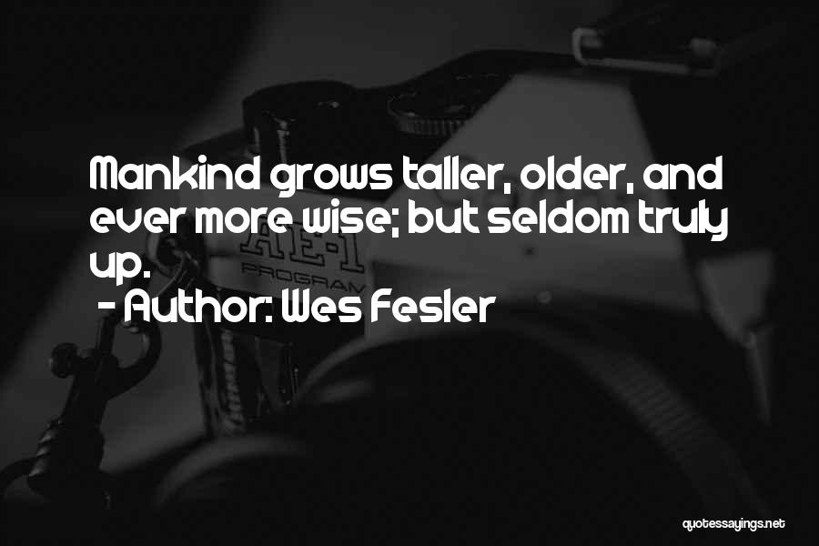 Wes Fesler Quotes: Mankind Grows Taller, Older, And Ever More Wise; But Seldom Truly Up.