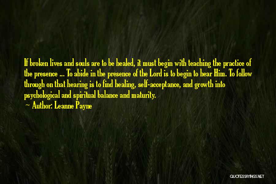 Leanne Payne Quotes: If Broken Lives And Souls Are To Be Healed, It Must Begin With Teaching The Practice Of The Presence ...