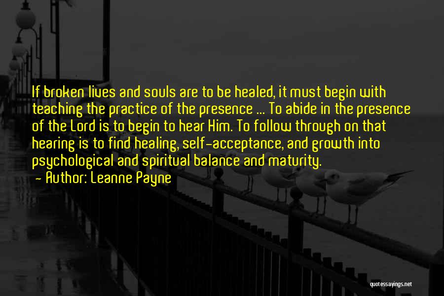 Leanne Payne Quotes: If Broken Lives And Souls Are To Be Healed, It Must Begin With Teaching The Practice Of The Presence ...