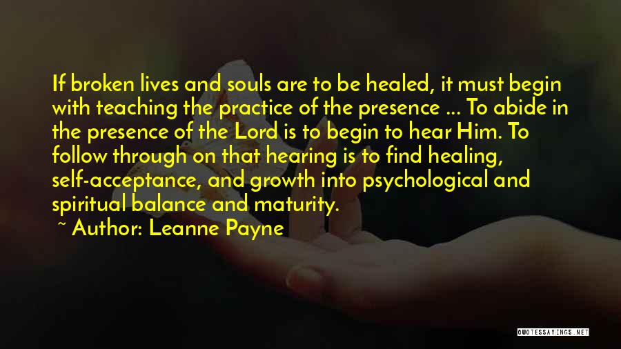 Leanne Payne Quotes: If Broken Lives And Souls Are To Be Healed, It Must Begin With Teaching The Practice Of The Presence ...