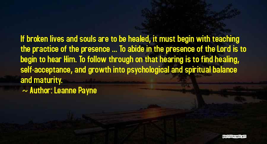 Leanne Payne Quotes: If Broken Lives And Souls Are To Be Healed, It Must Begin With Teaching The Practice Of The Presence ...