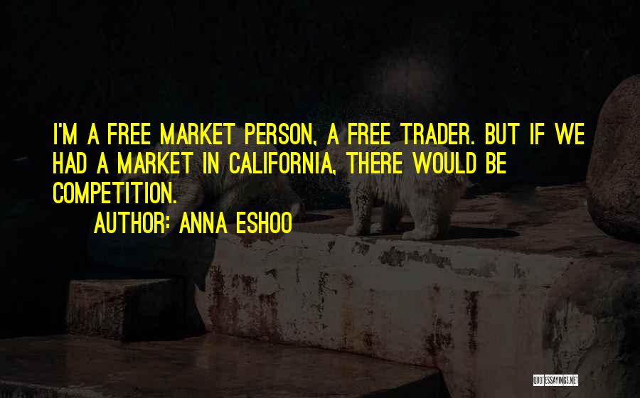 Anna Eshoo Quotes: I'm A Free Market Person, A Free Trader. But If We Had A Market In California, There Would Be Competition.