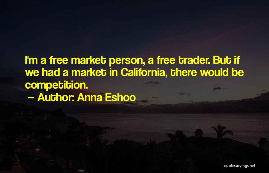 Anna Eshoo Quotes: I'm A Free Market Person, A Free Trader. But If We Had A Market In California, There Would Be Competition.
