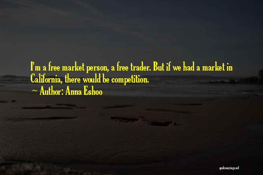 Anna Eshoo Quotes: I'm A Free Market Person, A Free Trader. But If We Had A Market In California, There Would Be Competition.