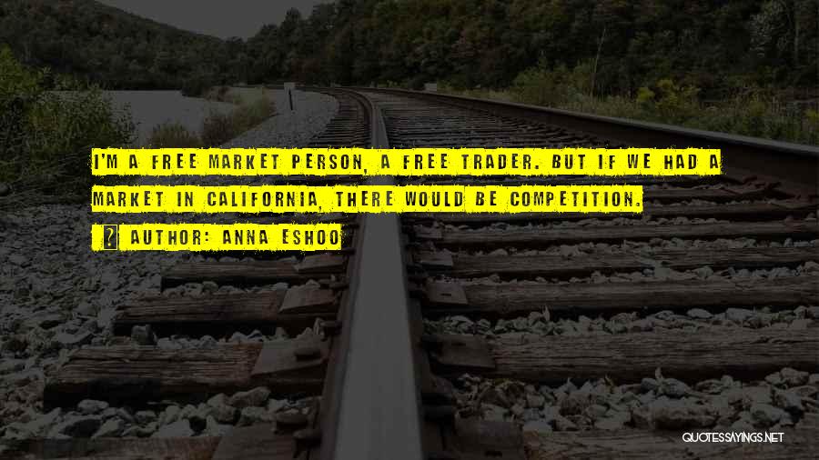 Anna Eshoo Quotes: I'm A Free Market Person, A Free Trader. But If We Had A Market In California, There Would Be Competition.