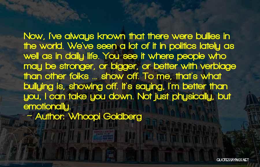 Whoopi Goldberg Quotes: Now, I've Always Known That There Were Bullies In The World. We've Seen A Lot Of It In Politics Lately