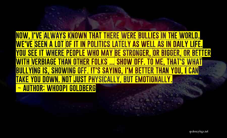 Whoopi Goldberg Quotes: Now, I've Always Known That There Were Bullies In The World. We've Seen A Lot Of It In Politics Lately