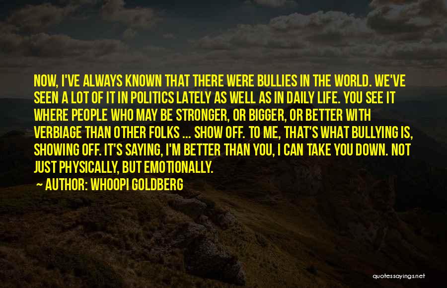 Whoopi Goldberg Quotes: Now, I've Always Known That There Were Bullies In The World. We've Seen A Lot Of It In Politics Lately