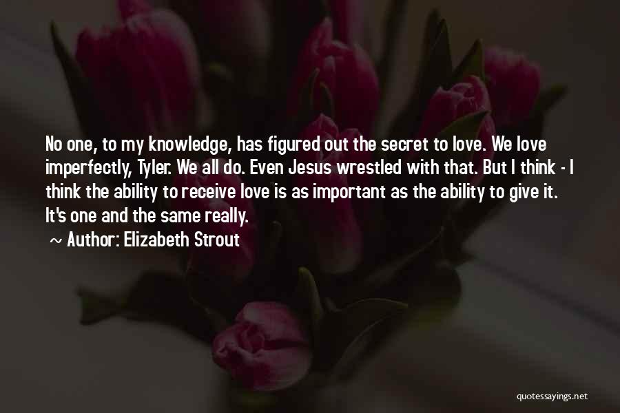 Elizabeth Strout Quotes: No One, To My Knowledge, Has Figured Out The Secret To Love. We Love Imperfectly, Tyler. We All Do. Even