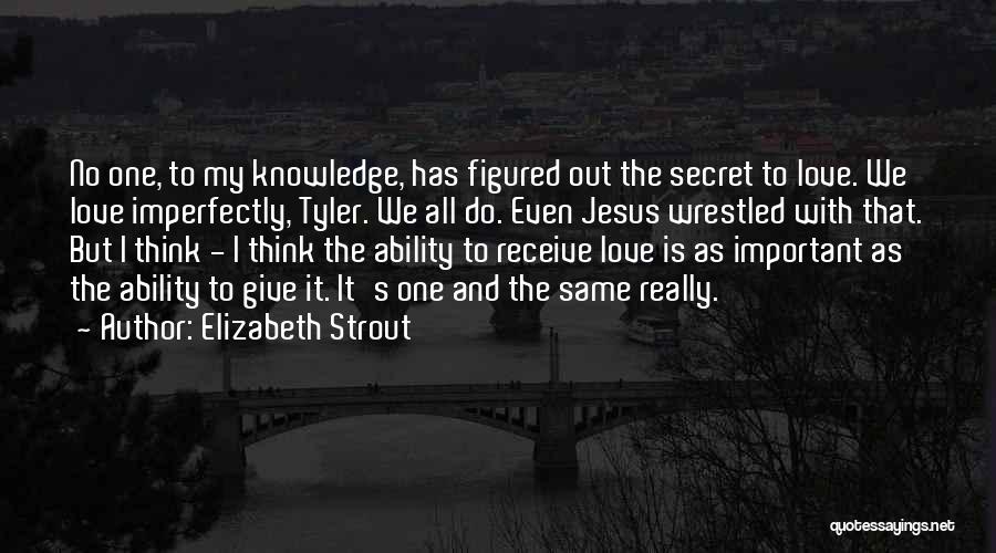 Elizabeth Strout Quotes: No One, To My Knowledge, Has Figured Out The Secret To Love. We Love Imperfectly, Tyler. We All Do. Even