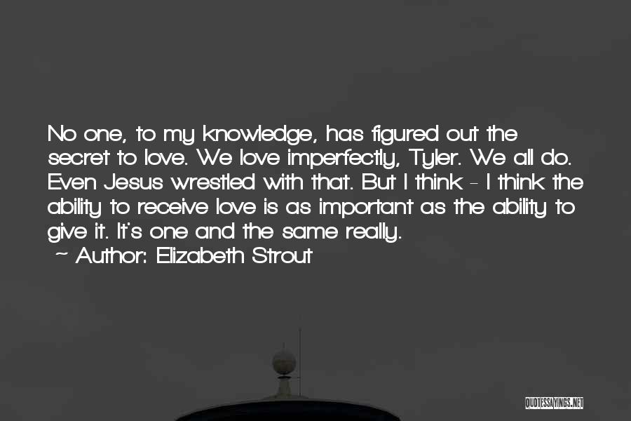 Elizabeth Strout Quotes: No One, To My Knowledge, Has Figured Out The Secret To Love. We Love Imperfectly, Tyler. We All Do. Even