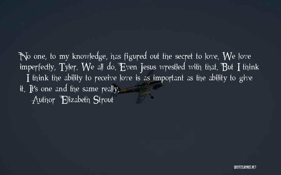 Elizabeth Strout Quotes: No One, To My Knowledge, Has Figured Out The Secret To Love. We Love Imperfectly, Tyler. We All Do. Even