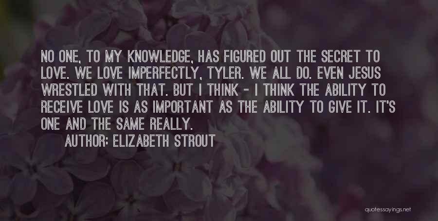 Elizabeth Strout Quotes: No One, To My Knowledge, Has Figured Out The Secret To Love. We Love Imperfectly, Tyler. We All Do. Even