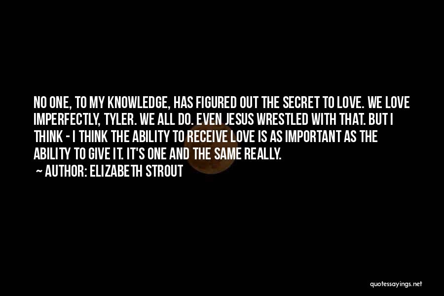 Elizabeth Strout Quotes: No One, To My Knowledge, Has Figured Out The Secret To Love. We Love Imperfectly, Tyler. We All Do. Even