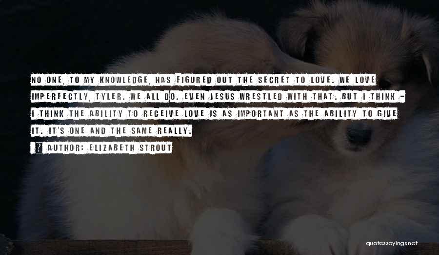 Elizabeth Strout Quotes: No One, To My Knowledge, Has Figured Out The Secret To Love. We Love Imperfectly, Tyler. We All Do. Even