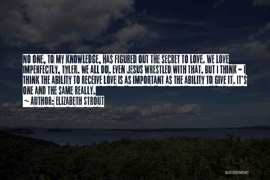 Elizabeth Strout Quotes: No One, To My Knowledge, Has Figured Out The Secret To Love. We Love Imperfectly, Tyler. We All Do. Even