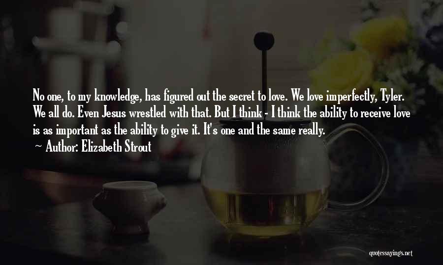 Elizabeth Strout Quotes: No One, To My Knowledge, Has Figured Out The Secret To Love. We Love Imperfectly, Tyler. We All Do. Even