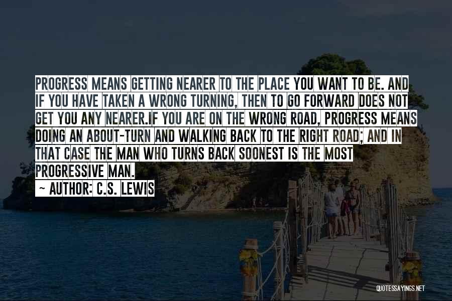 C.S. Lewis Quotes: Progress Means Getting Nearer To The Place You Want To Be. And If You Have Taken A Wrong Turning, Then