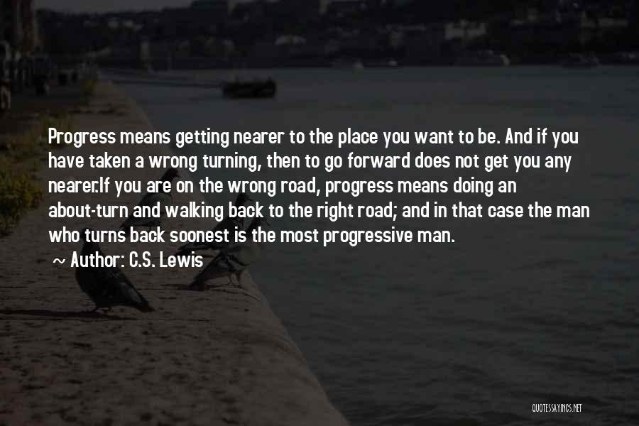 C.S. Lewis Quotes: Progress Means Getting Nearer To The Place You Want To Be. And If You Have Taken A Wrong Turning, Then