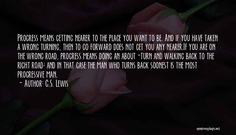 C.S. Lewis Quotes: Progress Means Getting Nearer To The Place You Want To Be. And If You Have Taken A Wrong Turning, Then