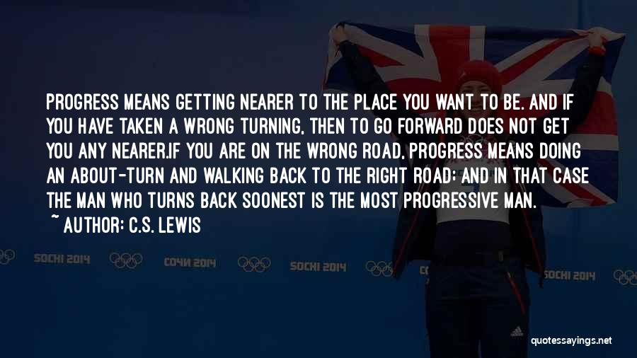 C.S. Lewis Quotes: Progress Means Getting Nearer To The Place You Want To Be. And If You Have Taken A Wrong Turning, Then