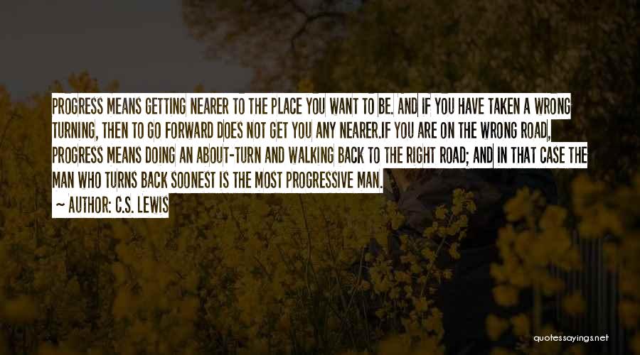 C.S. Lewis Quotes: Progress Means Getting Nearer To The Place You Want To Be. And If You Have Taken A Wrong Turning, Then