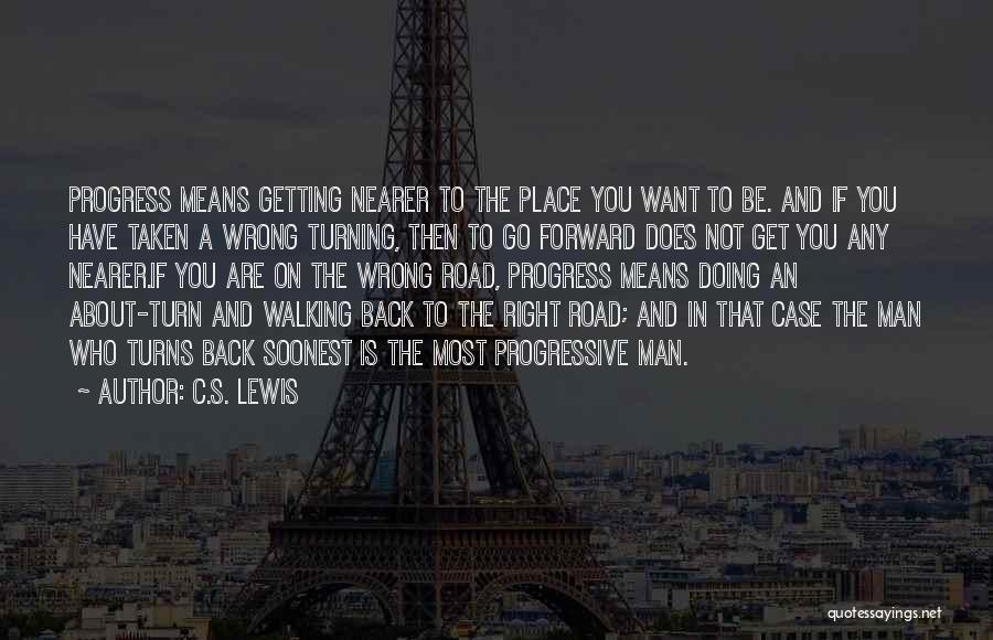 C.S. Lewis Quotes: Progress Means Getting Nearer To The Place You Want To Be. And If You Have Taken A Wrong Turning, Then