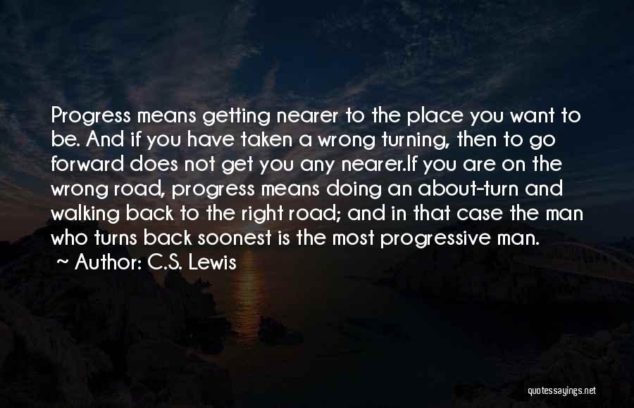 C.S. Lewis Quotes: Progress Means Getting Nearer To The Place You Want To Be. And If You Have Taken A Wrong Turning, Then