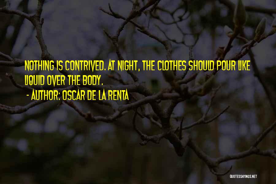 Oscar De La Renta Quotes: Nothing Is Contrived. At Night, The Clothes Should Pour Like Liquid Over The Body.