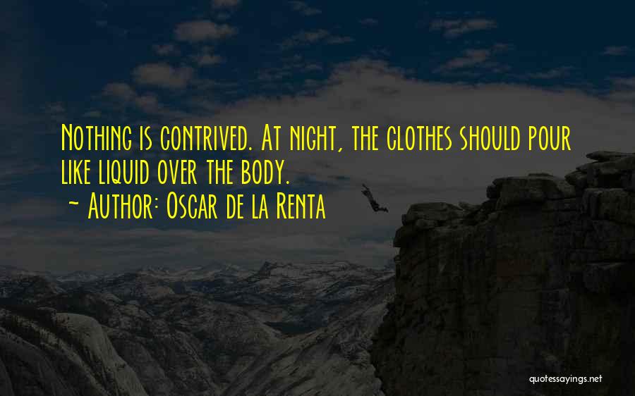 Oscar De La Renta Quotes: Nothing Is Contrived. At Night, The Clothes Should Pour Like Liquid Over The Body.