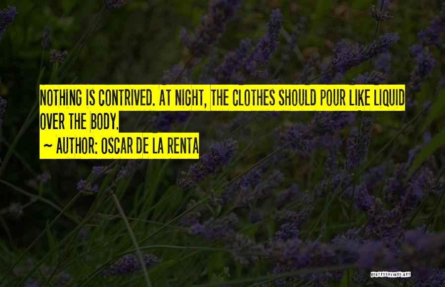 Oscar De La Renta Quotes: Nothing Is Contrived. At Night, The Clothes Should Pour Like Liquid Over The Body.