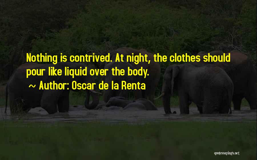 Oscar De La Renta Quotes: Nothing Is Contrived. At Night, The Clothes Should Pour Like Liquid Over The Body.