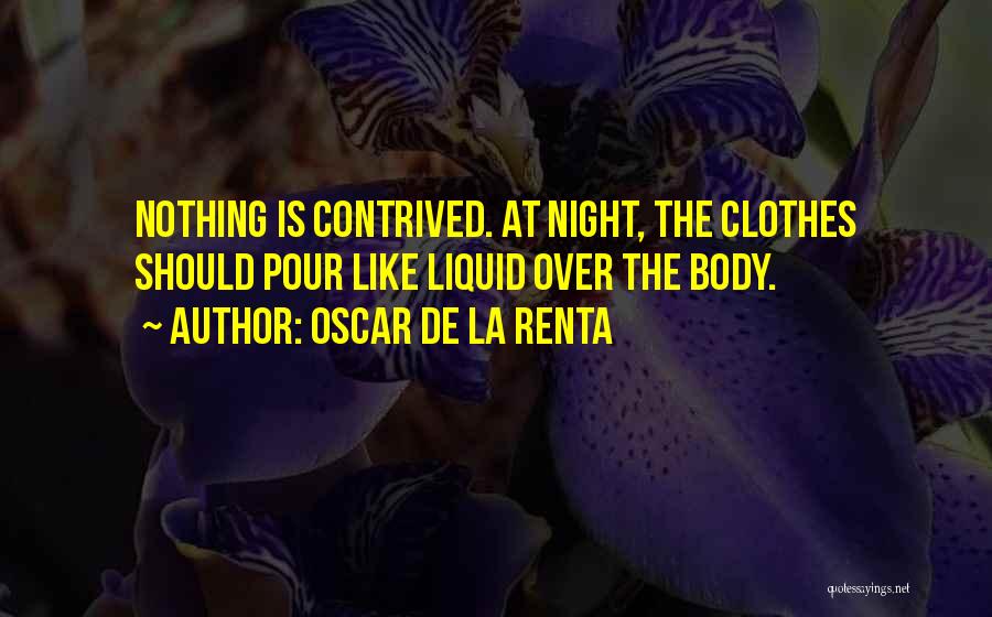 Oscar De La Renta Quotes: Nothing Is Contrived. At Night, The Clothes Should Pour Like Liquid Over The Body.