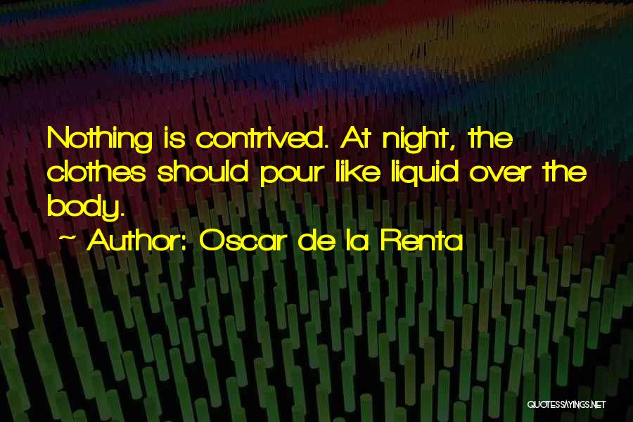 Oscar De La Renta Quotes: Nothing Is Contrived. At Night, The Clothes Should Pour Like Liquid Over The Body.