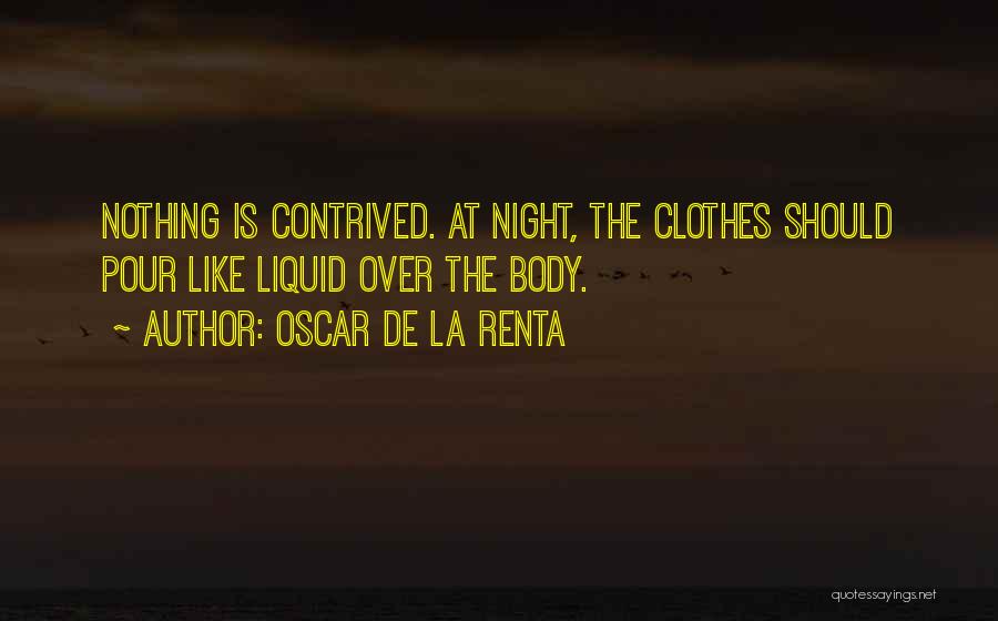 Oscar De La Renta Quotes: Nothing Is Contrived. At Night, The Clothes Should Pour Like Liquid Over The Body.