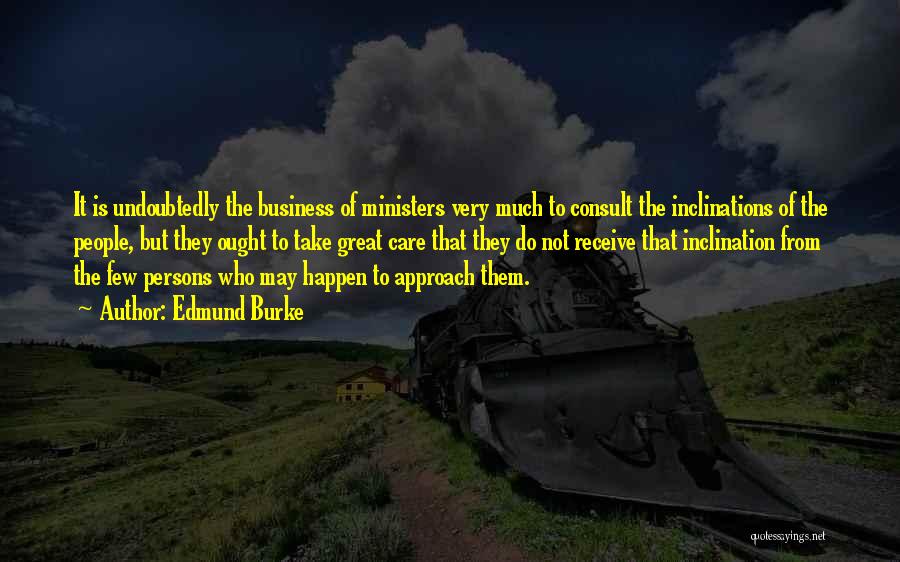 Edmund Burke Quotes: It Is Undoubtedly The Business Of Ministers Very Much To Consult The Inclinations Of The People, But They Ought To