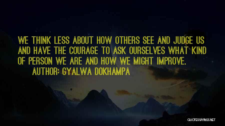 Gyalwa Dokhampa Quotes: We Think Less About How Others See And Judge Us And Have The Courage To Ask Ourselves What Kind Of