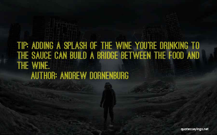 Andrew Dornenburg Quotes: Tip: Adding A Splash Of The Wine You're Drinking To The Sauce Can Build A Bridge Between The Food And