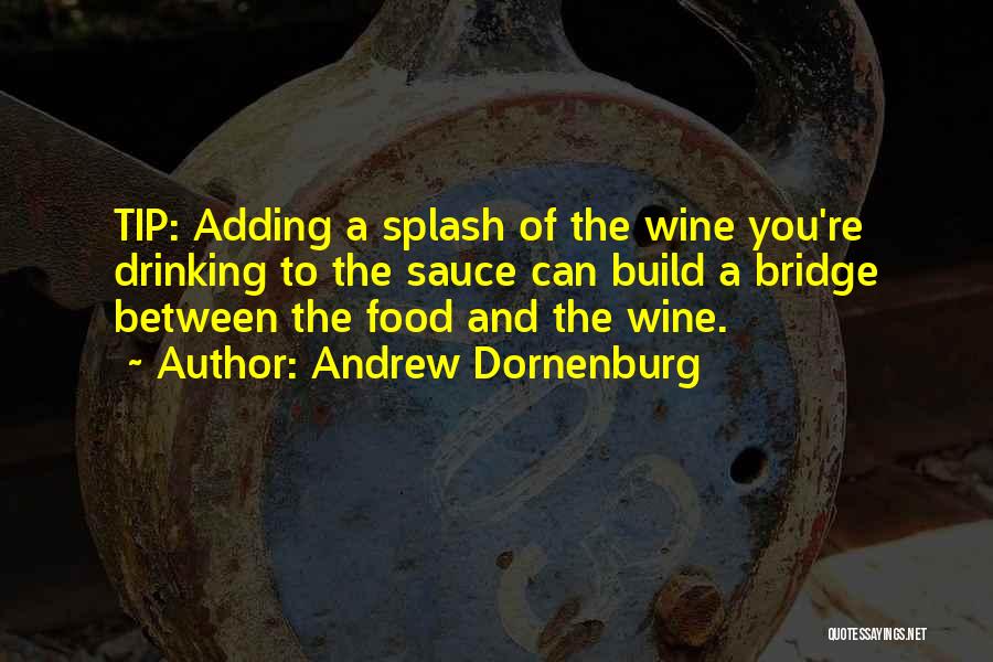 Andrew Dornenburg Quotes: Tip: Adding A Splash Of The Wine You're Drinking To The Sauce Can Build A Bridge Between The Food And