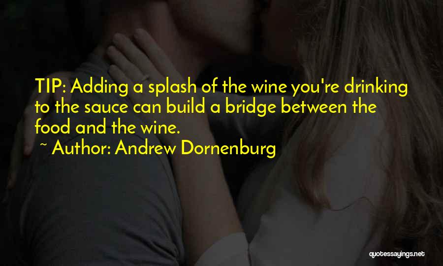 Andrew Dornenburg Quotes: Tip: Adding A Splash Of The Wine You're Drinking To The Sauce Can Build A Bridge Between The Food And